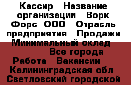 Кассир › Название организации ­ Ворк Форс, ООО › Отрасль предприятия ­ Продажи › Минимальный оклад ­ 28 000 - Все города Работа » Вакансии   . Калининградская обл.,Светловский городской округ 